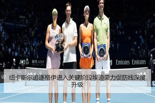 纽卡斯尔追逐格伊进入关键阶段埃迪豪力促防线深度升级